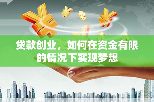 大余贷款创业，如何在资金有限的情况下实现梦想