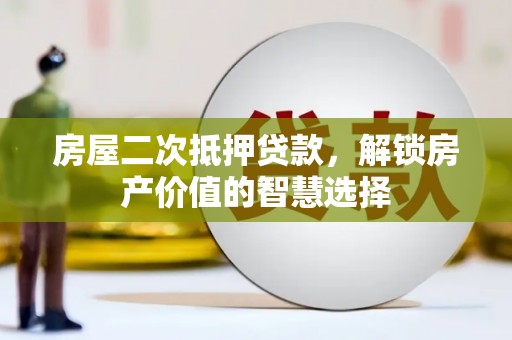 大余房屋二次抵押贷款，解锁房产价值的智慧选择
