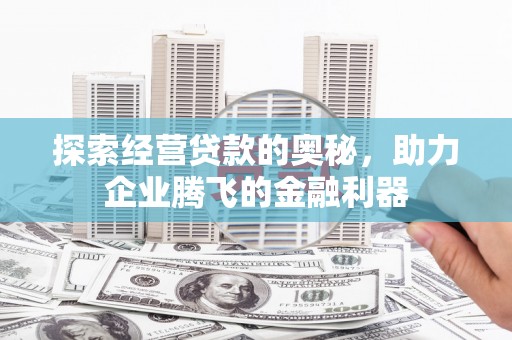 大余探索经营贷款的奥秘，助力企业腾飞的金融利器