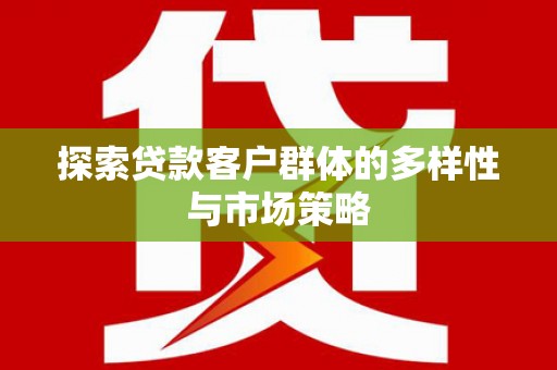 大余探索贷款客户群体的多样性与市场策略