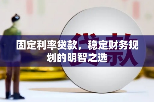 大余固定利率贷款，稳定财务规划的明智之选