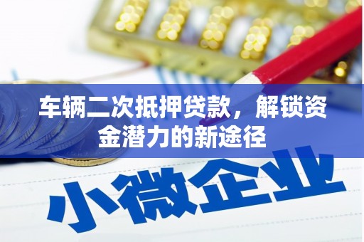 大余车辆二次抵押贷款，解锁资金潜力的新途径