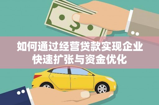 大余如何通过经营贷款实现企业快速扩张与资金优化