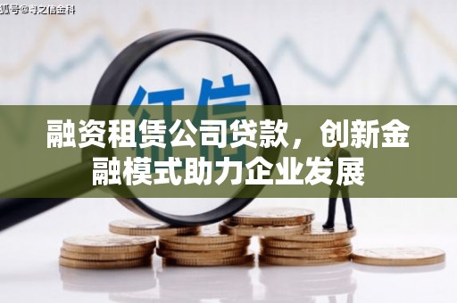 大余融资租赁公司贷款，创新金融模式助力企业发展