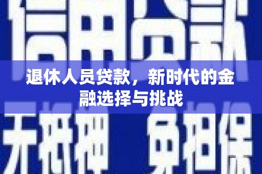 大余退休人员贷款，新时代的金融选择与挑战