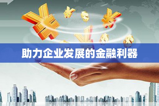 大余助力企业发展的金融利器