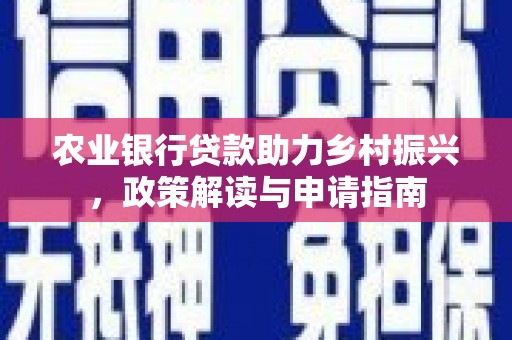 大余农业银行贷款助力乡村振兴，政策解读与申请指南