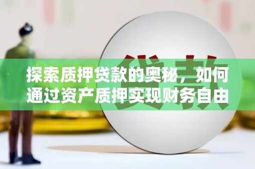 大余探索质押贷款的奥秘，如何通过资产质押实现财务自由
