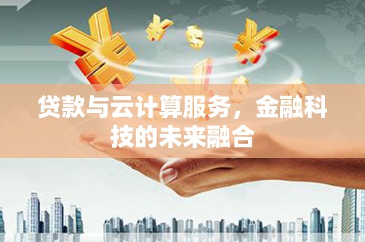 大余贷款与云计算服务，金融科技的未来融合