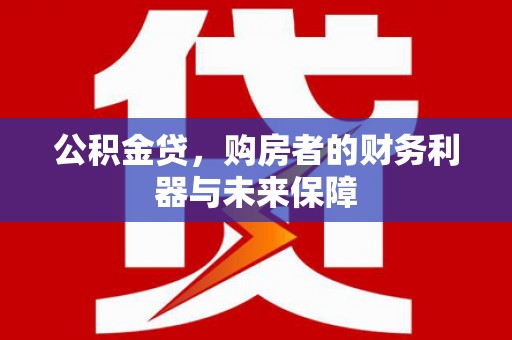 大余公积金贷，购房者的财务利器与未来保障