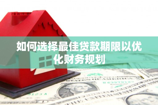 大余如何选择最佳贷款期限以优化财务规划