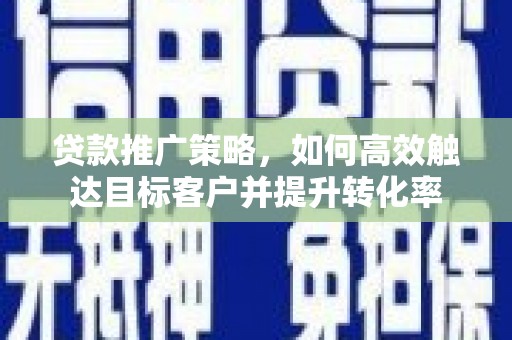 大余贷款推广策略，如何高效触达目标客户并提升转化率