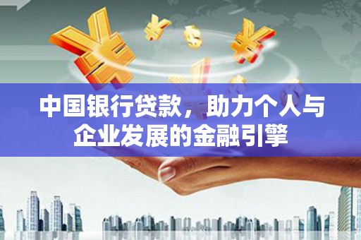大余中国银行贷款，助力个人与企业发展的金融引擎