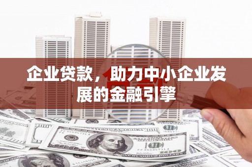 大余企业贷款，助力中小企业发展的金融引擎