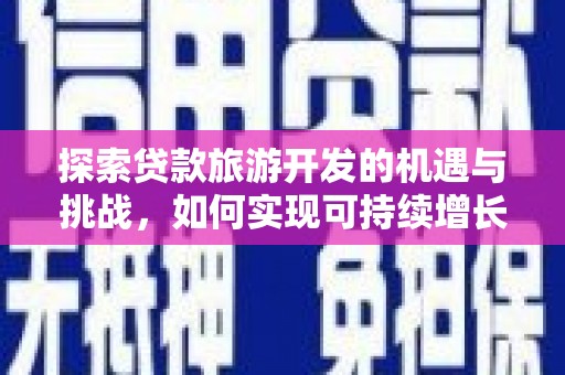 大余探索贷款旅游开发的机遇与挑战，如何实现可持续增长