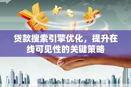 大余贷款搜索引擎优化，提升在线可见性的关键策略