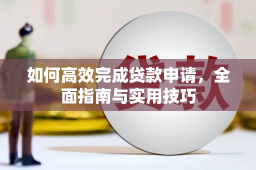 大余如何高效完成贷款申请，全面指南与实用技巧