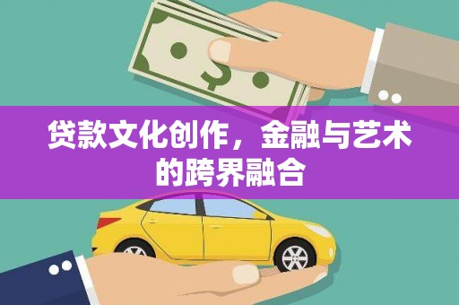 大余贷款文化创作，金融与艺术的跨界融合