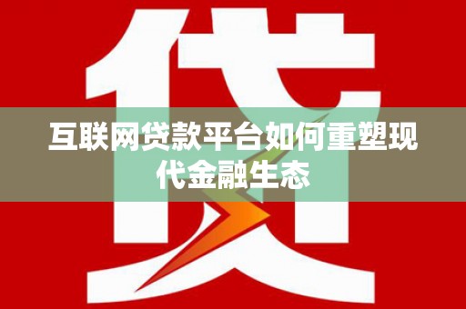 大余互联网贷款平台如何重塑现代金融生态