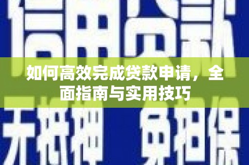 大余如何高效完成贷款申请，全面指南与实用技巧