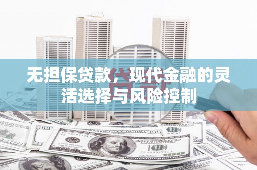 大余无担保贷款，现代金融的灵活选择与风险控制