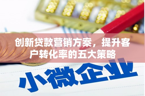 大余创新贷款营销方案，提升客户转化率的五大策略