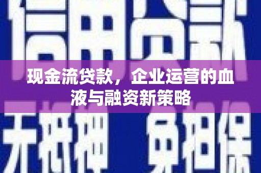 大余现金流贷款，企业运营的血液与融资新策略