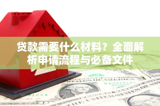 大余贷款需要什么材料？全面解析申请流程与必备文件