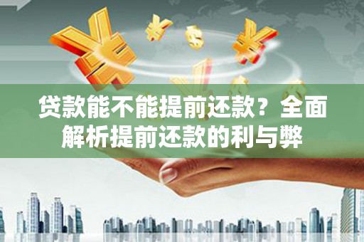 大余贷款能不能提前还款？全面解析提前还款的利与弊