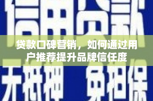 大余贷款口碑营销，如何通过用户推荐提升品牌信任度