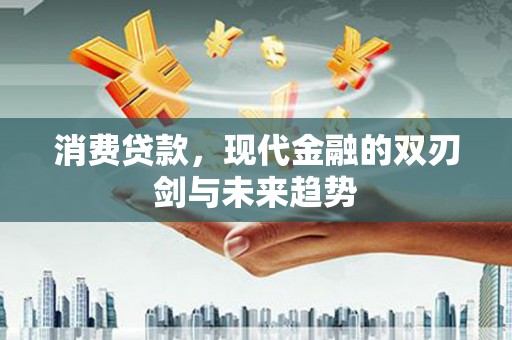 大余消费贷款，现代金融的双刃剑与未来趋势