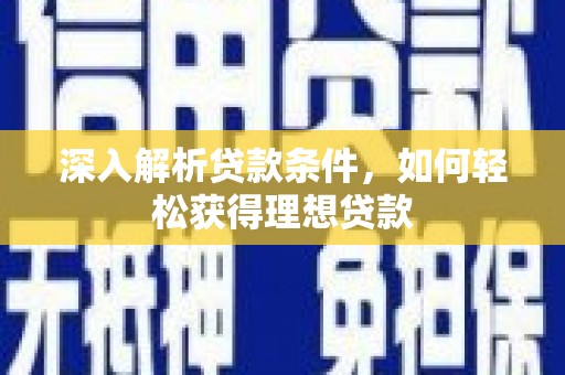 大余深入解析贷款条件，如何轻松获得理想贷款