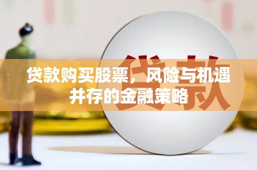 大余贷款购买股票，风险与机遇并存的金融策略