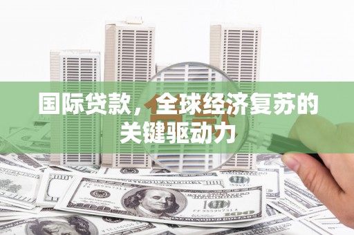 大余国际贷款，全球经济复苏的关键驱动力