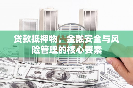 大余贷款抵押物，金融安全与风险管理的核心要素