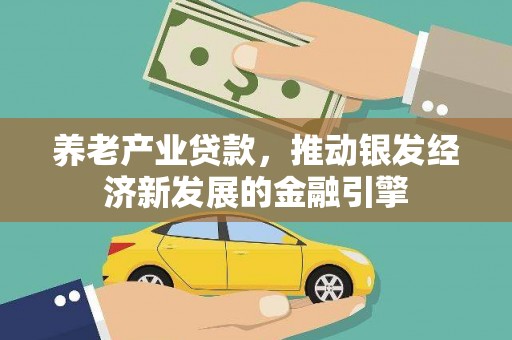 大余养老产业贷款，推动银发经济新发展的金融引擎