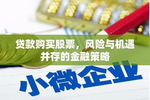 大余贷款购买股票，风险与机遇并存的金融策略