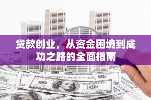 大余贷款创业，从资金困境到成功之路的全面指南