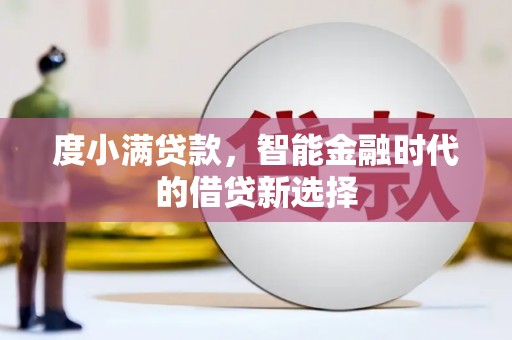 大余度小满贷款，智能金融时代的借贷新选择