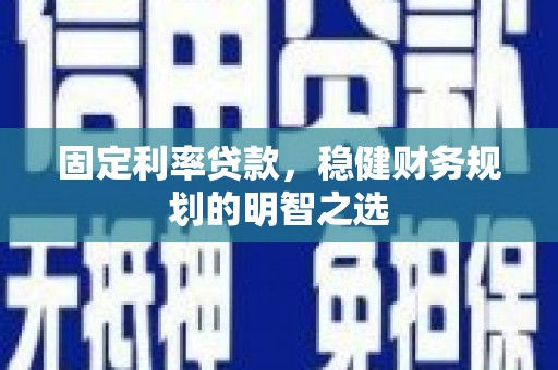 大余固定利率贷款，稳健财务规划的明智之选