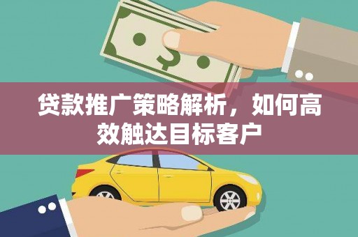 大余贷款推广策略解析，如何高效触达目标客户