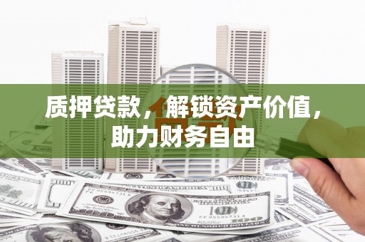 大余质押贷款，解锁资产价值，助力财务自由