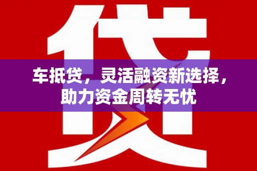 大余车抵贷，灵活融资新选择，助力资金周转无忧