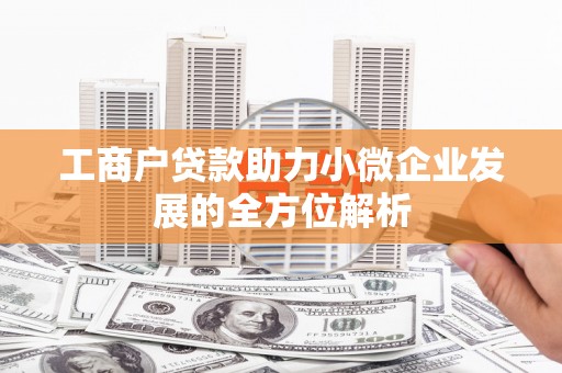大余工商户贷款助力小微企业发展的全方位解析