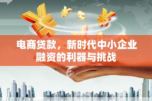 大余电商贷款，新时代中小企业融资的利器与挑战