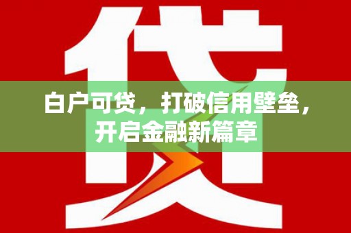 大余白户可贷，打破信用壁垒，开启金融新篇章