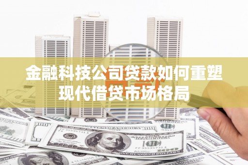 大余金融科技公司贷款如何重塑现代借贷市场格局