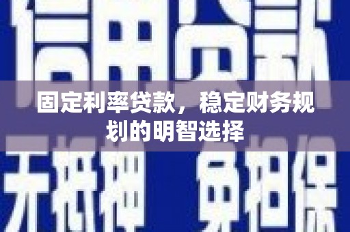 大余固定利率贷款，稳定财务规划的明智选择