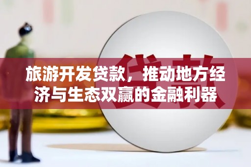 大余旅游开发贷款，推动地方经济与生态双赢的金融利器