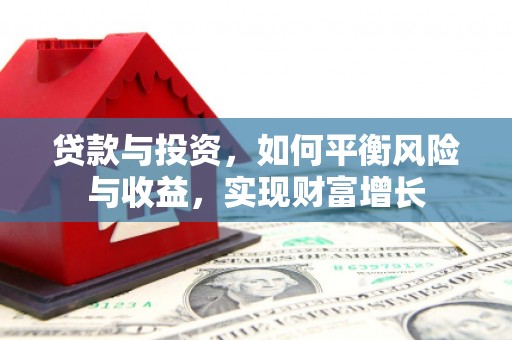 大余贷款与投资，如何平衡风险与收益，实现财富增长